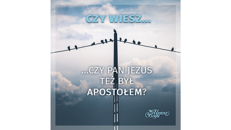 CZY WIESZ, CZY PAN JEZUS TEŻ BYŁ APOSTOŁEM?